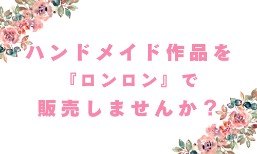 ハンドメイドのアイテムをロンロンで販売しませんか？